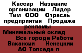 Кассир › Название организации ­ Лидер Тим, ООО › Отрасль предприятия ­ Продажа рекламы › Минимальный оклад ­ 20 000 - Все города Работа » Вакансии   . Ненецкий АО,Топседа п.